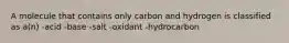 A molecule that contains only carbon and hydrogen is classified as a(n) -acid -base -salt -oxidant -hydrocarbon