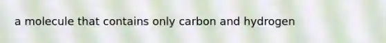 a molecule that contains only carbon and hydrogen