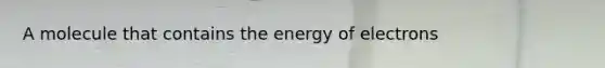 A molecule that contains the energy of electrons