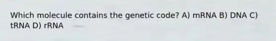 Which molecule contains the genetic code? A) mRNA B) DNA C) tRNA D) rRNA