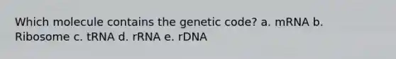 Which molecule contains the genetic code? a. mRNA b. Ribosome c. tRNA d. rRNA e. rDNA