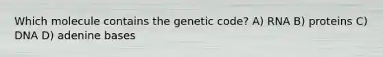 Which molecule contains the genetic code? A) RNA B) proteins C) DNA D) adenine bases