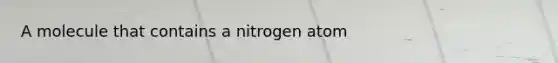 A molecule that contains a nitrogen atom