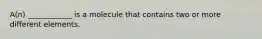 A(n) ____________ is a molecule that contains two or more different elements.