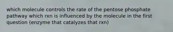 which molecule controls the rate of the pentose phosphate pathway which rxn is influenced by the molecule in the first question (enzyme that catalyzes that rxn)