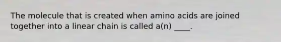 The molecule that is created when <a href='https://www.questionai.com/knowledge/k9gb720LCl-amino-acids' class='anchor-knowledge'>amino acids</a> are joined together into a linear chain is called a(n) ____.