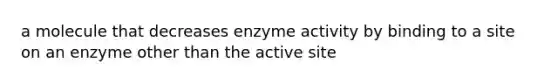 a molecule that decreases enzyme activity by binding to a site on an enzyme other than the active site