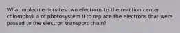 What molecule donates two electrons to the reaction center chlorophyll a of photosystem II to replace the electrons that were passed to the electron transport chain?