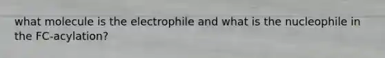 what molecule is the electrophile and what is the nucleophile in the FC-acylation?