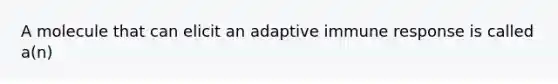 A molecule that can elicit an adaptive immune response is called a(n)