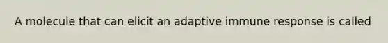 A molecule that can elicit an adaptive immune response is called