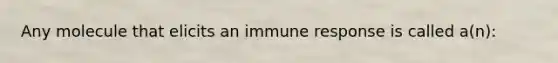 Any molecule that elicits an immune response is called a(n):