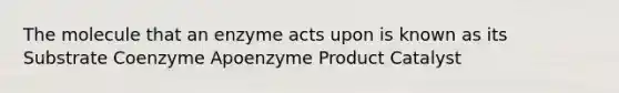 The molecule that an enzyme acts upon is known as its Substrate Coenzyme Apoenzyme Product Catalyst