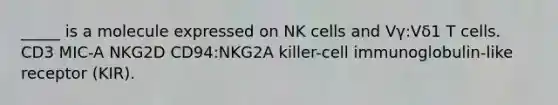 _____ is a molecule expressed on NK cells and Vγ:Vδ1 T cells. CD3 MIC-A NKG2D CD94:NKG2A killer-cell immunoglobulin-like receptor (KIR).