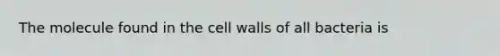 The molecule found in the cell walls of all bacteria is