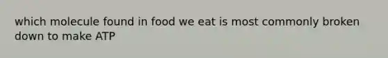 which molecule found in food we eat is most commonly broken down to make ATP