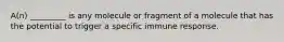 A(n) _________ is any molecule or fragment of a molecule that has the potential to trigger a specific immune response.