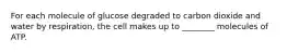 For each molecule of glucose degraded to carbon dioxide and water by respiration, the cell makes up to ________ molecules of ATP.