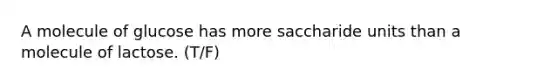 A molecule of glucose has more saccharide units than a molecule of lactose. (T/F)