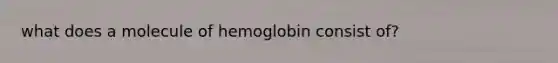 what does a molecule of hemoglobin consist of?