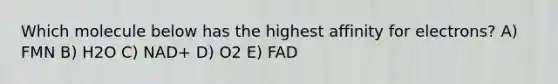 Which molecule below has the highest affinity for electrons? A) FMN B) H2O C) NAD+ D) O2 E) FAD