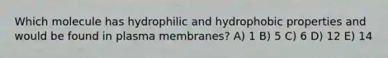 Which molecule has hydrophilic and hydrophobic properties and would be found in plasma membranes? A) 1 B) 5 C) 6 D) 12 E) 14