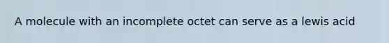 A molecule with an incomplete octet can serve as a lewis acid