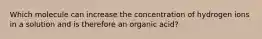 Which molecule can increase the concentration of hydrogen ions in a solution and is therefore an organic acid?