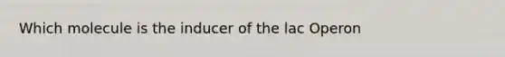 Which molecule is the inducer of the lac Operon