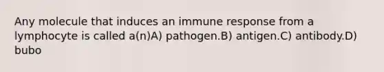 Any molecule that induces an immune response from a lymphocyte is called a(n)A) pathogen.B) antigen.C) antibody.D) bubo