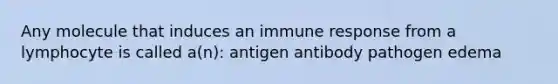 Any molecule that induces an immune response from a lymphocyte is called a(n): antigen antibody pathogen edema