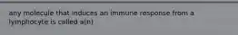 any molecule that induces an immune response from a lymphocyte is called a(n)