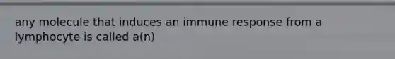 any molecule that induces an <a href='https://www.questionai.com/knowledge/krhPdp6cmU-immune-response' class='anchor-knowledge'>immune response</a> from a lymphocyte is called a(n)