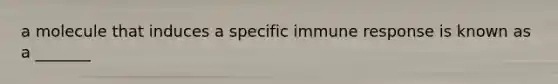 a molecule that induces a specific immune response is known as a _______