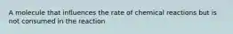 A molecule that influences the rate of chemical reactions but is not consumed in the reaction