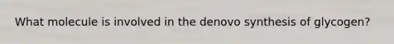 What molecule is involved in the denovo synthesis of glycogen?