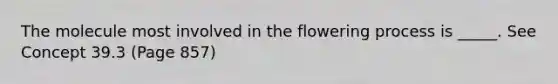 The molecule most involved in the flowering process is _____. See Concept 39.3 (Page 857)