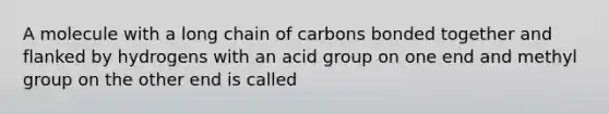 A molecule with a long chain of carbons bonded together and flanked by hydrogens with an acid group on one end and methyl group on the other end is called