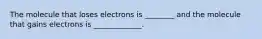 The molecule that loses electrons is ________ and the molecule that gains electrons is _____________.