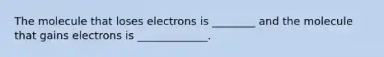 The molecule that loses electrons is ________ and the molecule that gains electrons is _____________.