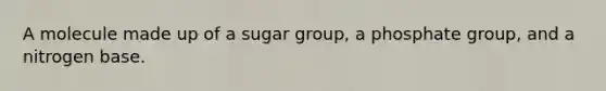 A molecule made up of a sugar group, a phosphate group, and a nitrogen base.