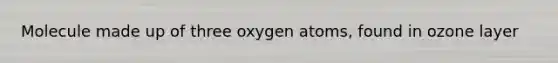 Molecule made up of three oxygen atoms, found in ozone layer