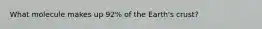 What molecule makes up 92% of the Earth's crust?