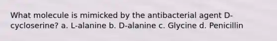 What molecule is mimicked by the antibacterial agent D-cycloserine? a. L-alanine b. D-alanine c. Glycine d. Penicillin