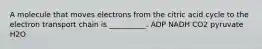 A molecule that moves electrons from the citric acid cycle to the electron transport chain is __________. ADP NADH CO2 pyruvate H2O