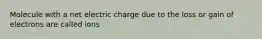 Molecule with a net electric charge due to the loss or gain of electrons are called ions