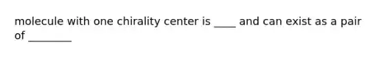 molecule with one chirality center is ____ and can exist as a pair of ________