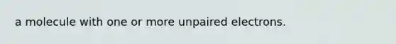 a molecule with one or more unpaired electrons.
