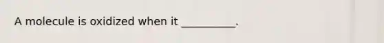 A molecule is oxidized when it __________.