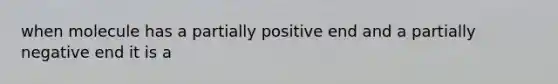 when molecule has a partially positive end and a partially negative end it is a